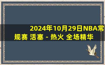 2024年10月29日NBA常规赛 活塞 - 热火 全场精华回放